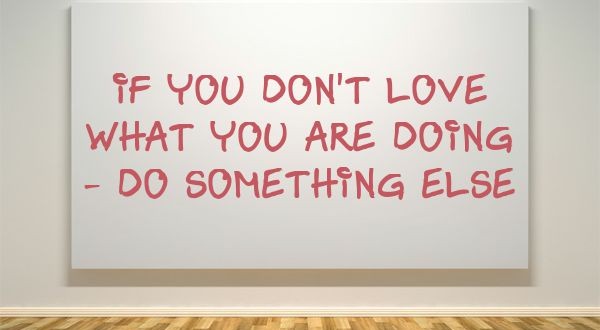 If you don't love what you are doing -
